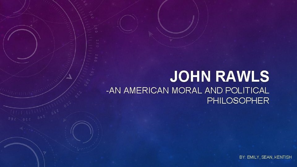 JOHN RAWLS -AN AMERICAN MORAL AND POLITICAL PHILOSOPHER BY: EMILY, SEAN, KENTISH 