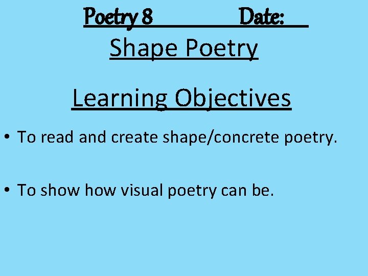 Poetry 8 Date: Shape Poetry Learning Objectives • To read and create shape/concrete poetry.