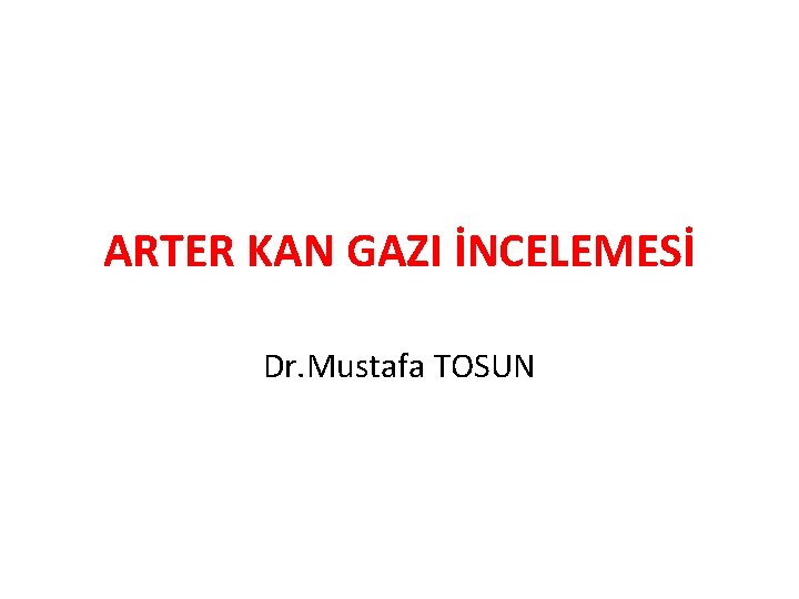 ARTER KAN GAZI İNCELEMESİ Dr. Mustafa TOSUN 
