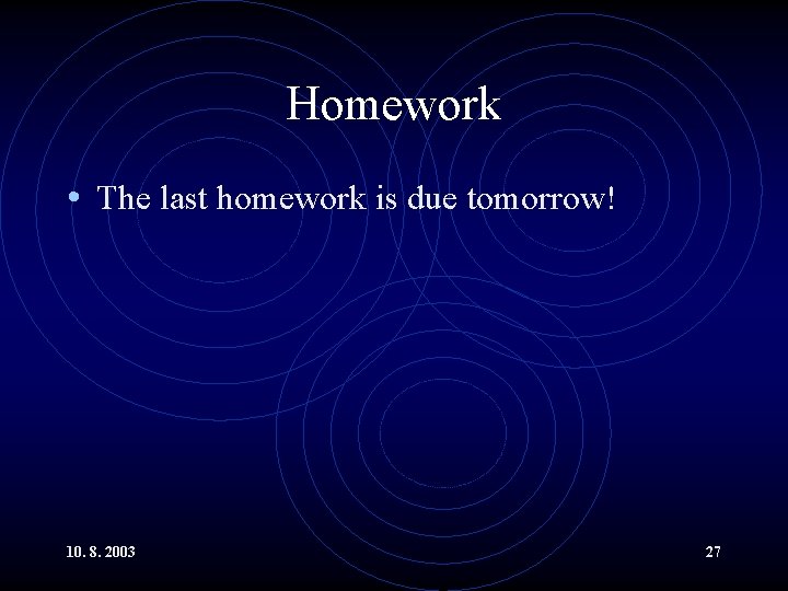 Homework • The last homework is due tomorrow! 10. 8. 2003 27 