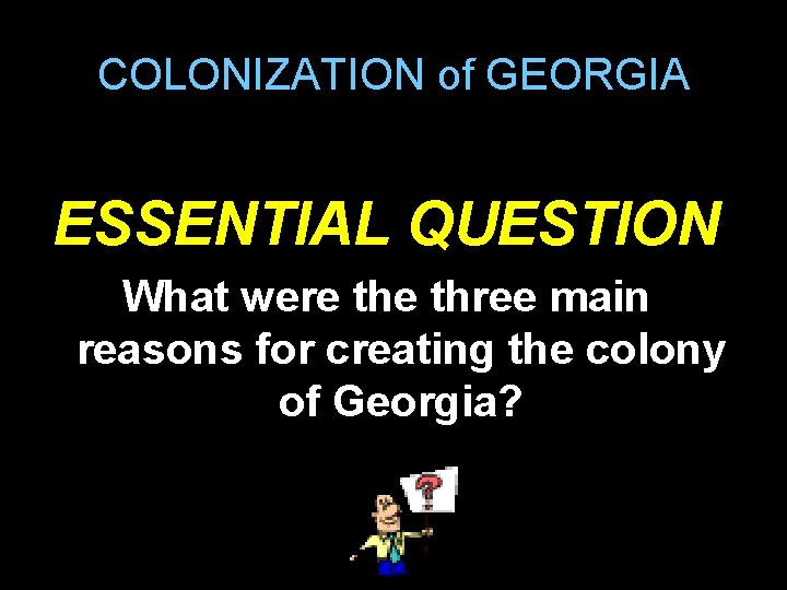 COLONIZATION of GEORGIA ESSENTIAL QUESTION What were three main reasons for creating the colony COLONIZATION of GEORGIA ESSENTIAL QUESTION What were three main reasons for creating the colony