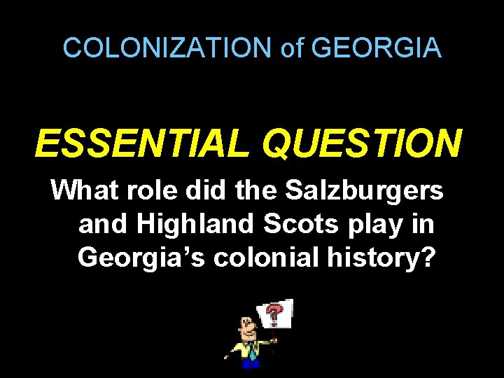 COLONIZATION of GEORGIA ESSENTIAL QUESTION What role did the Salzburgers and Highland Scots play