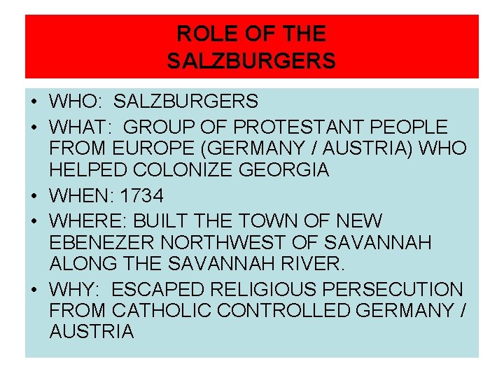 ROLE OF THE SALZBURGERS • WHO: SALZBURGERS • WHAT: GROUP OF PROTESTANT PEOPLE FROM