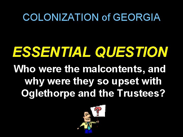 COLONIZATION of GEORGIA ESSENTIAL QUESTION Who were the malcontents, and why were they so