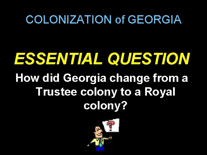 COLONIZATION of GEORGIA ESSENTIAL QUESTION How did Georgia change from a Trustee colony to