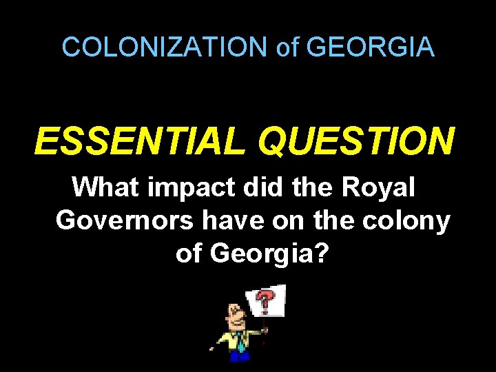 COLONIZATION of GEORGIA ESSENTIAL QUESTION What impact did the Royal Governors have on the