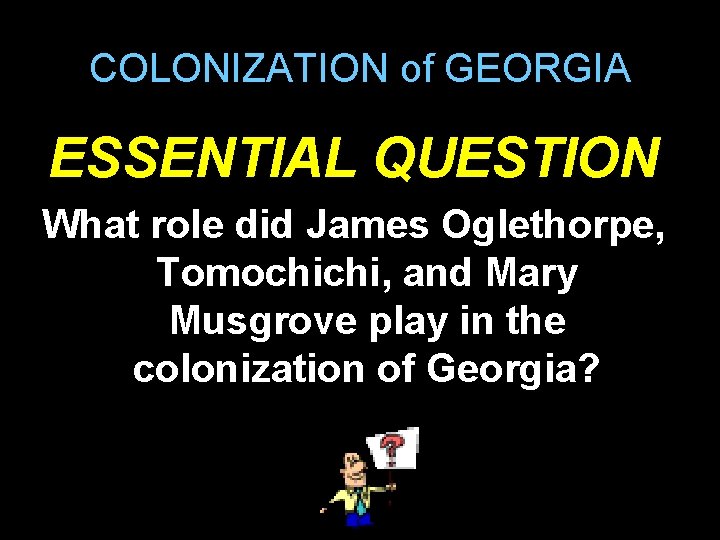 COLONIZATION of GEORGIA ESSENTIAL QUESTION What role did James Oglethorpe, Tomochichi, and Mary Musgrove