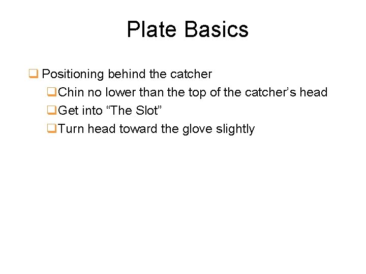 Plate Basics q Positioning behind the catcher q. Chin no lower than the top