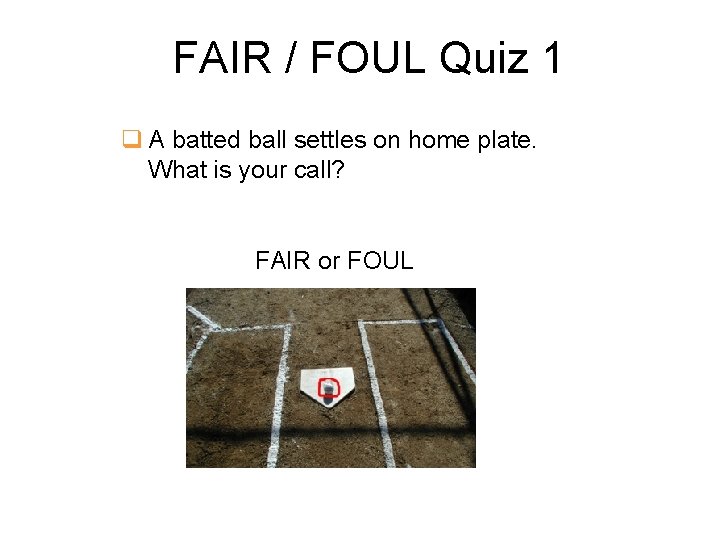 FAIR / FOUL Quiz 1 q A batted ball settles on home plate. What