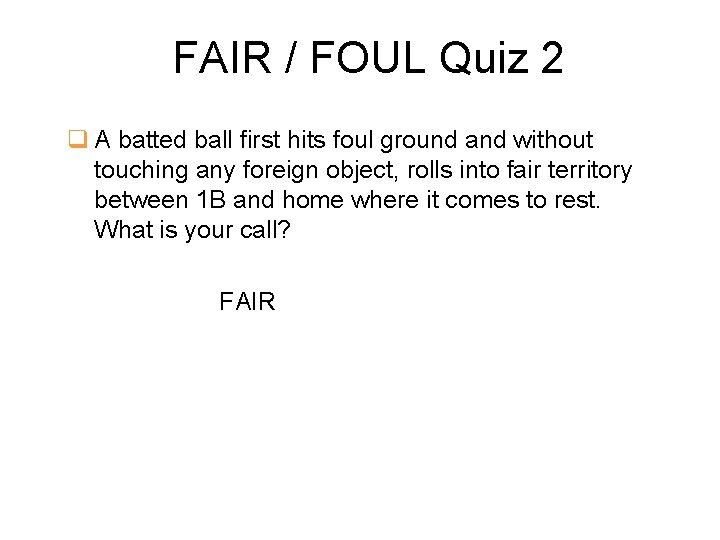 FAIR / FOUL Quiz 2 q A batted ball first hits foul ground and