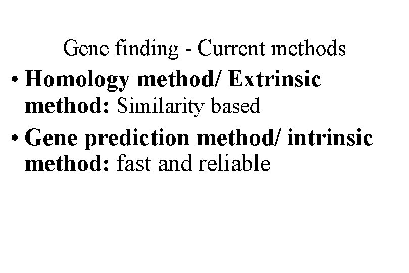 Gene finding - Current methods • Homology method/ Extrinsic method: Similarity based • Gene