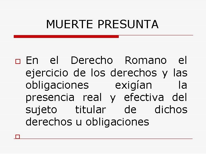 MUERTE PRESUNTA o o En el Derecho Romano el ejercicio de los derechos y