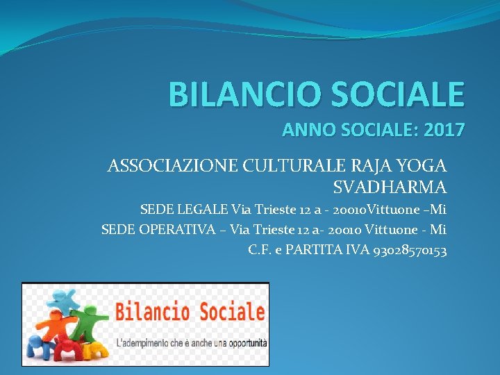 BILANCIO SOCIALE ANNO SOCIALE: 2017 ASSOCIAZIONE CULTURALE RAJA YOGA SVADHARMA SEDE LEGALE Via Trieste