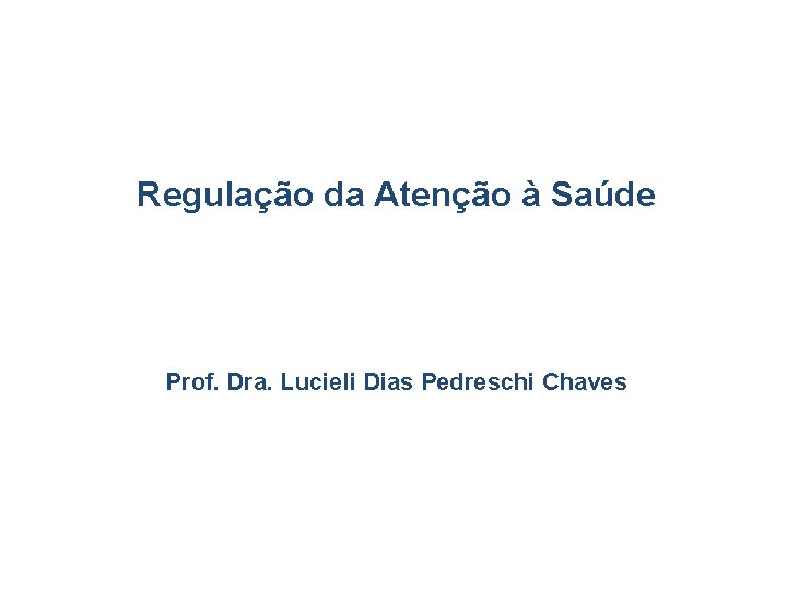 Regulação da Atenção à Saúde Prof. Dra. Lucieli Dias Pedreschi Chaves 