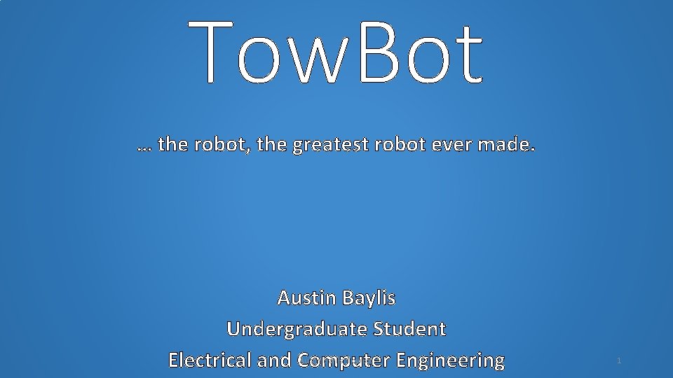Tow. Bot … the robot, the greatest robot ever made. Austin Baylis Undergraduate Student