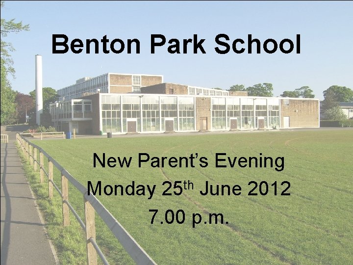 Benton Park School New Parent’s Evening Monday 25 th June 2012 7. 00 p.