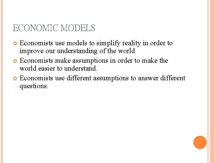 ECONOMIC MODELS Economists use models to simplify reality in order to improve our understanding