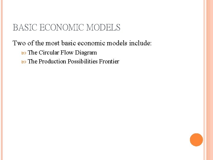 BASIC ECONOMIC MODELS Two of the most basic economic models include: The Circular Flow