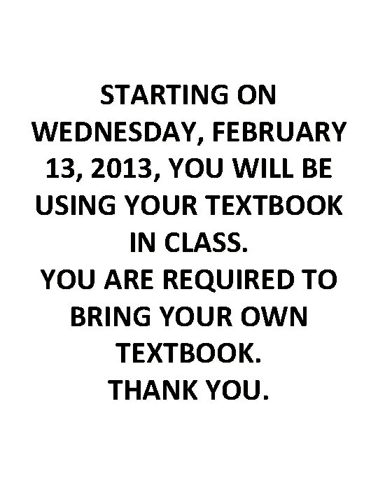 STARTING ON WEDNESDAY, FEBRUARY 13, 2013, YOU WILL BE USING YOUR TEXTBOOK IN CLASS.