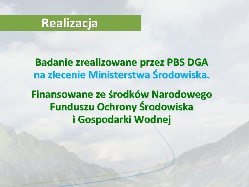 Realizacja Badanie zrealizowane przez PBS DGA na zlecenie Ministerstwa Środowiska. Finansowane ze środków Narodowego Realizacja Badanie zrealizowane przez PBS DGA na zlecenie Ministerstwa Środowiska. Finansowane ze środków Narodowego