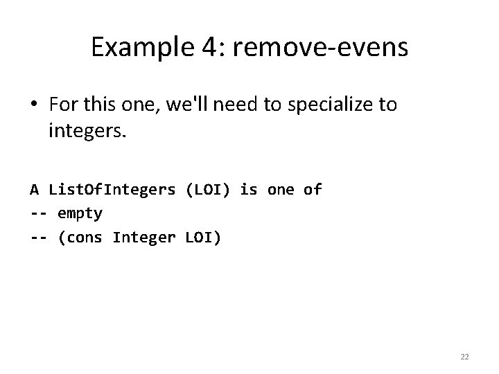 Example 4: remove-evens • For this one, we'll need to specialize to integers. A