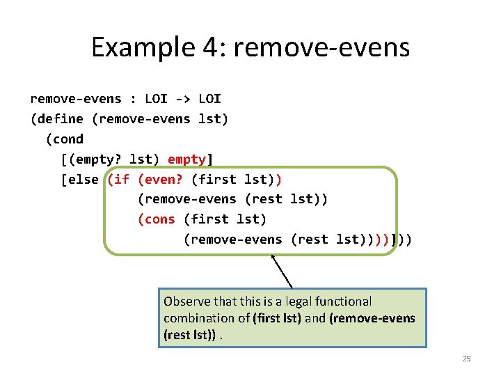 Example 4: remove-evens : LOI -> LOI (define (remove-evens lst) (cond [(empty? lst) empty]