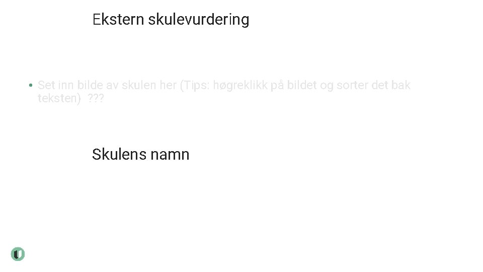 Ekstern skulevurdering • Set inn bilde av skulen her (Tips: høgreklikk på bildet og
