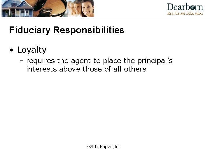 Fiduciary Responsibilities • Loyalty – requires the agent to place the principal’s interests above