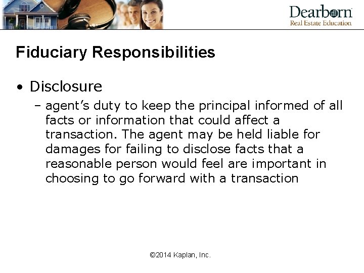 Fiduciary Responsibilities • Disclosure – agent’s duty to keep the principal informed of all