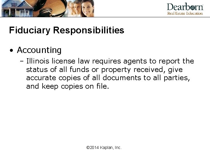 Fiduciary Responsibilities • Accounting – Illinois license law requires agents to report the status