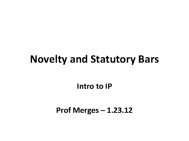 Novelty and Statutory Bars Intro to IP Prof Merges – 1. 23. 12 