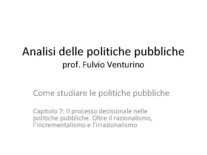 Analisi delle politiche pubbliche prof. Fulvio Venturino Come studiare le politiche pubbliche Capitolo 7: