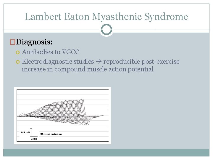 Lambert Eaton Myasthenic Syndrome �Diagnosis: Antibodies to VGCC Electrodiagnostic studies reproducible post-exercise increase in