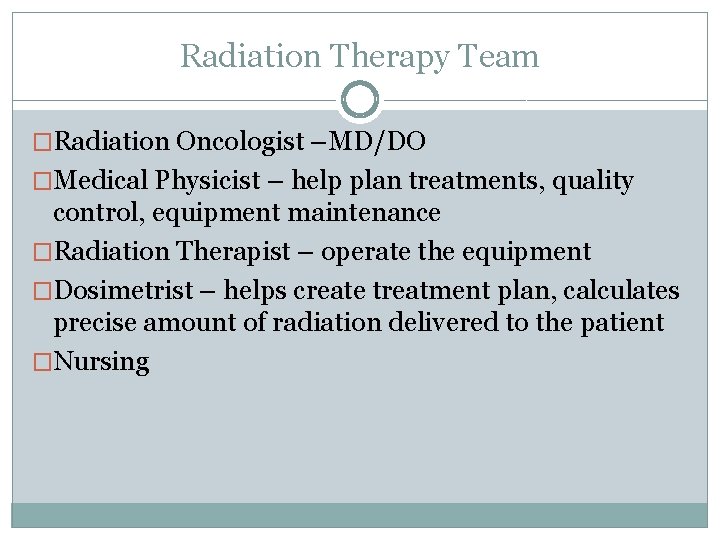 Radiation Therapy Team �Radiation Oncologist –MD/DO �Medical Physicist – help plan treatments, quality control,