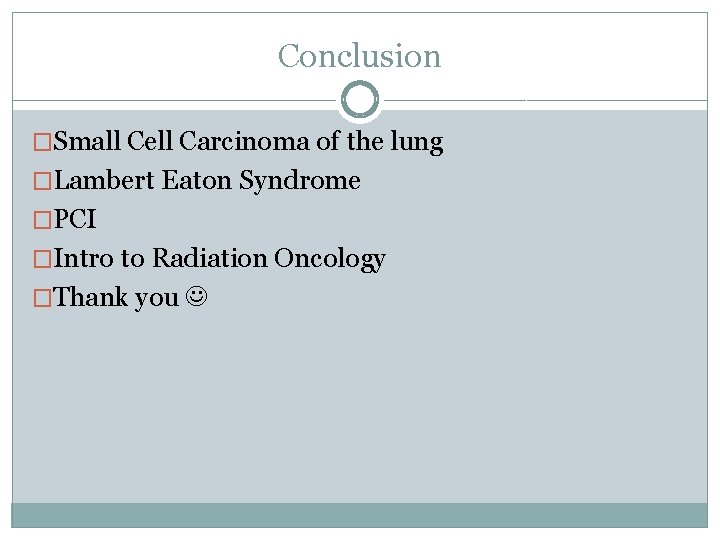 Conclusion �Small Cell Carcinoma of the lung �Lambert Eaton Syndrome �PCI �Intro to Radiation