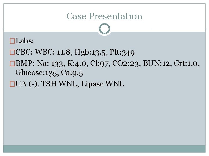 Case Presentation �Labs: �CBC: WBC: 11. 8, Hgb: 13. 5, Plt: 349 �BMP: Na: