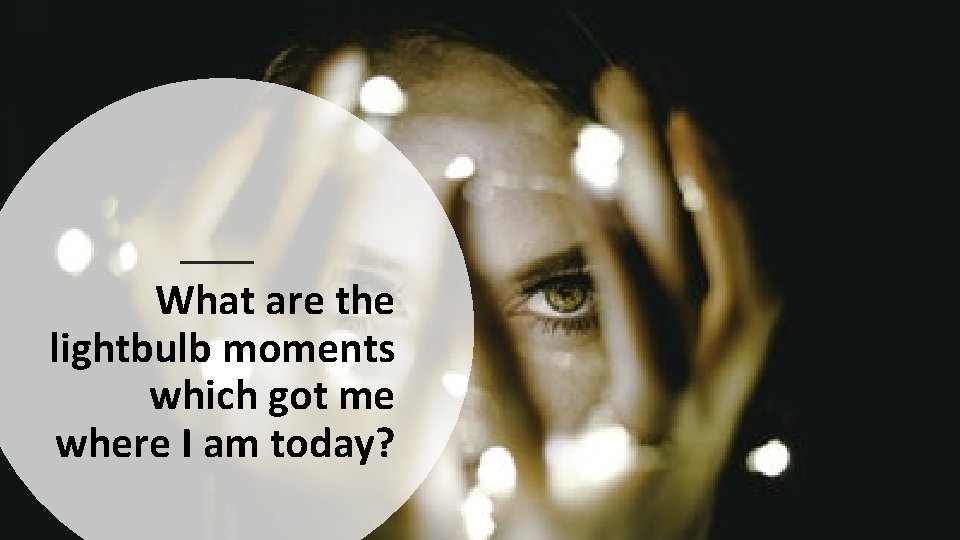 What are the lightbulb moments which got me where I am today? 