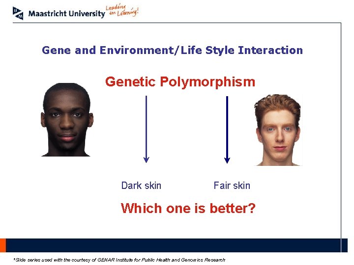 Gene and Environment/Life Style Interaction Genetic Polymorphism Dark skin Fair skin Which one is