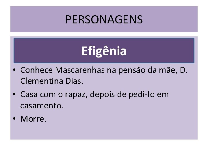 PERSONAGENS Efigênia • Conhece Mascarenhas na pensão da mãe, D. Clementina Dias. • Casa