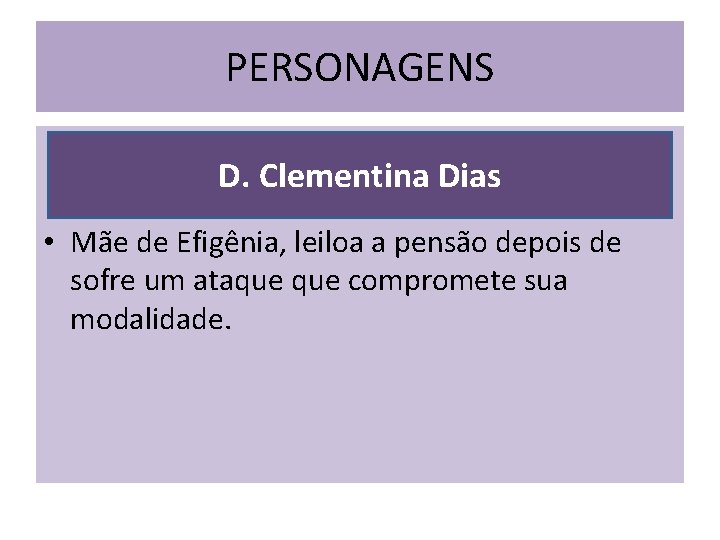 PERSONAGENS D. Clementina Dias • Mãe de Efigênia, leiloa a pensão depois de sofre