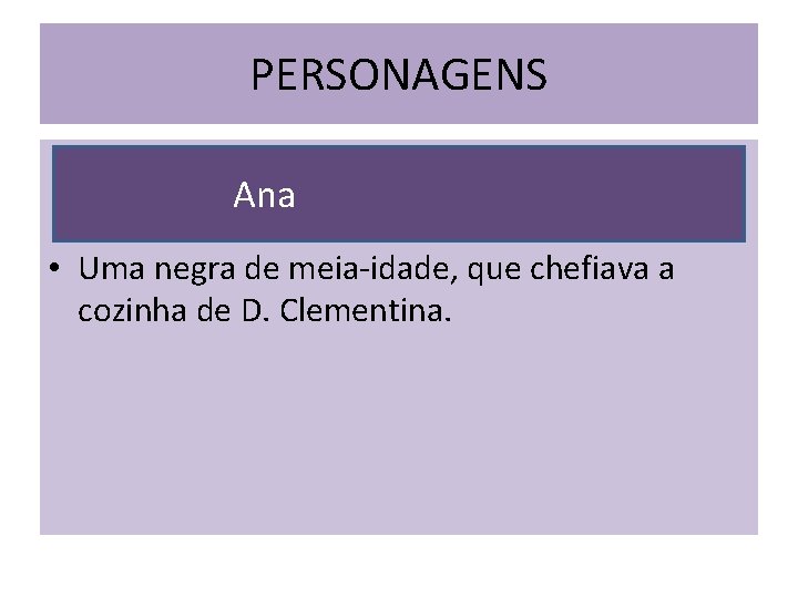 PERSONAGENS Ana • Uma negra de meia-idade, que chefiava a cozinha de D. Clementina.