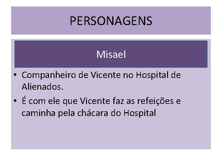 PERSONAGENS Misael • Companheiro de Vicente no Hospital de Alienados. • É com ele