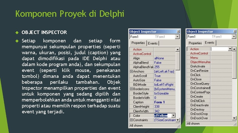 Komponen Proyek di Delphi OBJECT INSPECTOR Setiap komponen dan setiap form mempunyai sekumpulan properties