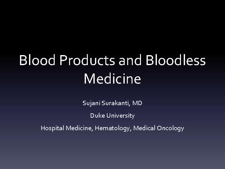 Blood Products and Bloodless Medicine Sujani Surakanti, MD Duke University Hospital Medicine, Hematology, Medical