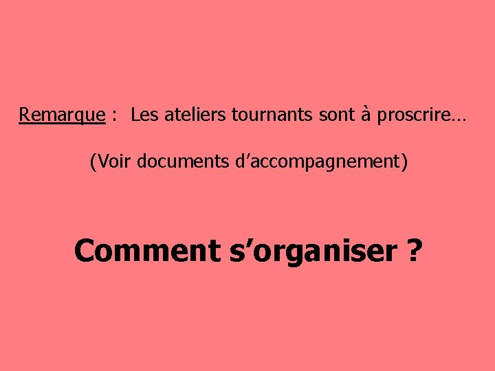 Remarque : Les ateliers tournants sont à proscrire… (Voir documents d’accompagnement) Comment s’organiser ?