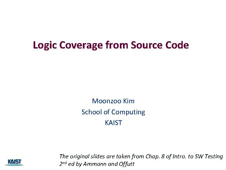 Logic Coverage from Source Code Moonzoo Kim School of Computing KAIST The original slides