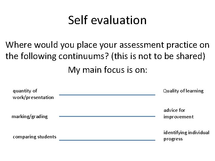 Self evaluation Where would you place your assessment practice on the following continuums? (this