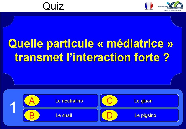 Quiz Quelle particule « médiatrice » transmet l’interaction forte ? 1 A Le neutralino