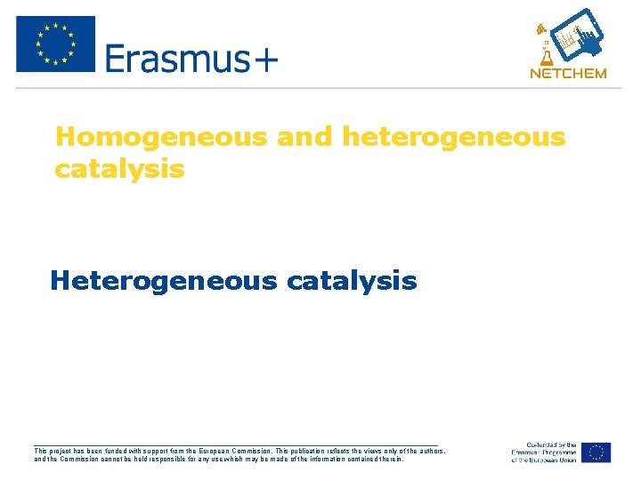 Homogeneous and heterogeneous catalysis Heterogeneous catalysis ___________________________________________________ This project has been funded with support