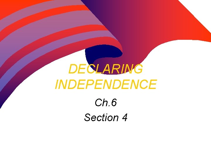 DECLARING INDEPENDENCE Ch. 6 Section 4 